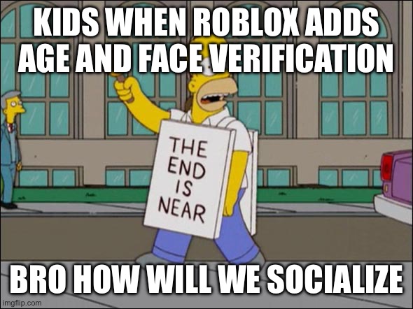 end is near | kids when Roblox adds age and face verification; bro how will we socialize | image tagged in end is near | made w/ Imgflip meme maker