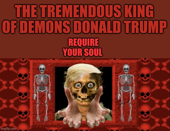 Your soul? Very sad! Very weak! Low energy! | The tremendous king of demons Donald Trump; Require your soul | image tagged in creepy skeleton | made w/ Imgflip meme maker