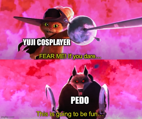 Puss vs death | yuji cosplayer pedo | image tagged in puss vs death | made w/ Imgflip meme maker
