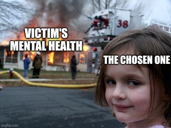 Disaster Girl Meme | The Chosen One Victim's mental health | image tagged in memes,disaster girl | made w/ Imgflip meme maker