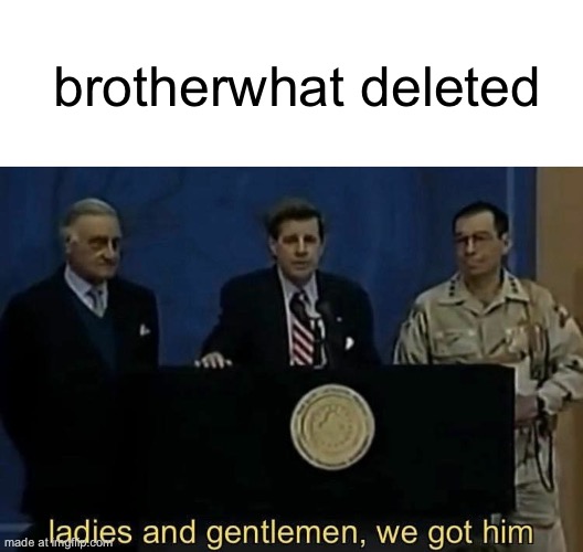 ladies and gentlemen we got him | brotherwhat deleted | image tagged in ladies and gentlemen we got him | made w/ Imgflip meme maker