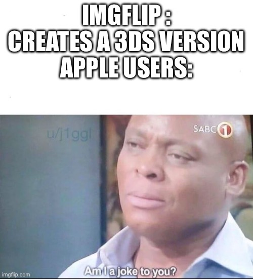 If we are a joke, then I guess you can create a PS2 version | IMGflip : Creates a 3DS version
Apple users: | image tagged in am i a joke to you | made w/ Imgflip meme maker