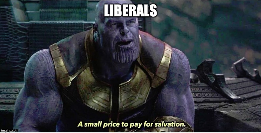 A small price to pay for salvation | Liberals | image tagged in a small price to pay for salvation | made w/ Imgflip meme maker