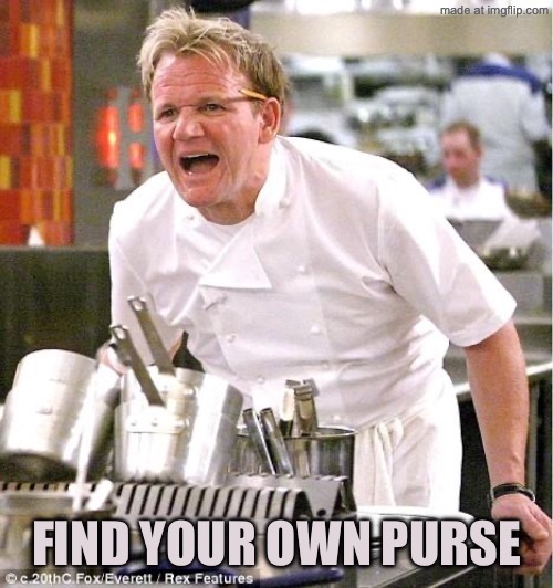 Chef Gordon Ramsay Meme | Find your own purse | image tagged in memes,chef gordon ramsay | made w/ Imgflip meme maker