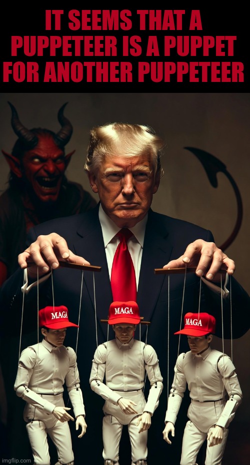 Donald Trump puppet master marionettes strings MAGA Satan | It seems that A puppeteer is a puppet for another puppeteer | image tagged in donald trump puppet master marionettes strings maga satan | made w/ Imgflip meme maker