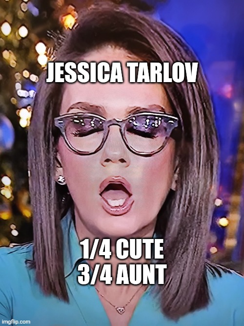 Jessica Tarlov open mouth | Jessica Tarlov; 1/4 cute
3/4 aunt | image tagged in jessica tarlov open mouth | made w/ Imgflip meme maker