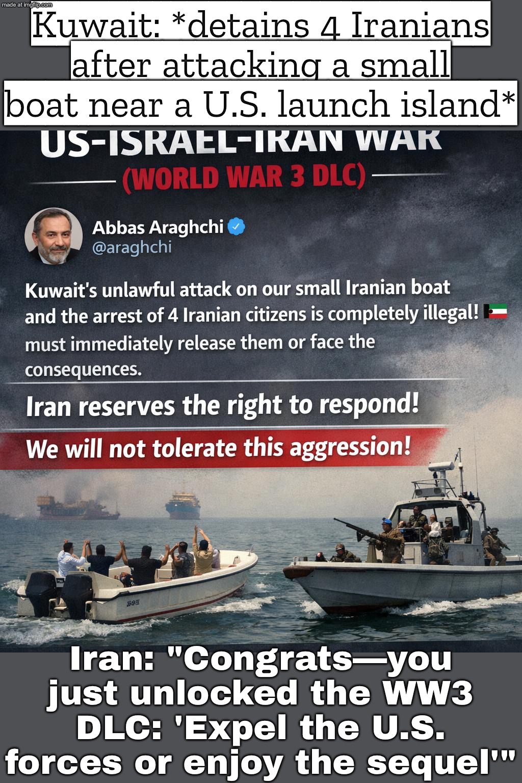 Iran: "Unlawful attack— we reserve the right to respond." US–Israel–Iran War (World War 3 DLC): *New side quest unlocked* | Kuwait: *detains 4 Iranians after attacking a small boat near a U.S. launch island*; Iran: "Congrats—you just unlocked the WW3 DLC: 'Expel the U.S. forces or enjoy the sequel'" | image tagged in us israel iran war world war 3 dlc,world war 3,middle east,donald trump,iranian,iran | made w/ Imgflip meme maker