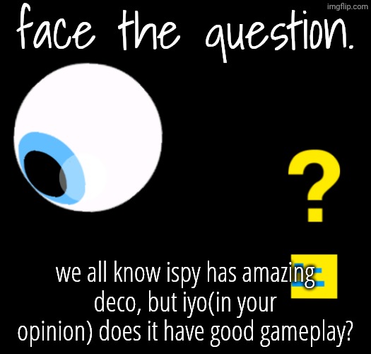 id like to hear your opinions, personally i think it has good gameplay | face the question. we all know ispy has amazing deco, but iyo(in your opinion) does it have good gameplay? | image tagged in ispy igh imma head out,ispy,gd,geometry dash,ispywithmylittleeye | made w/ Imgflip meme maker