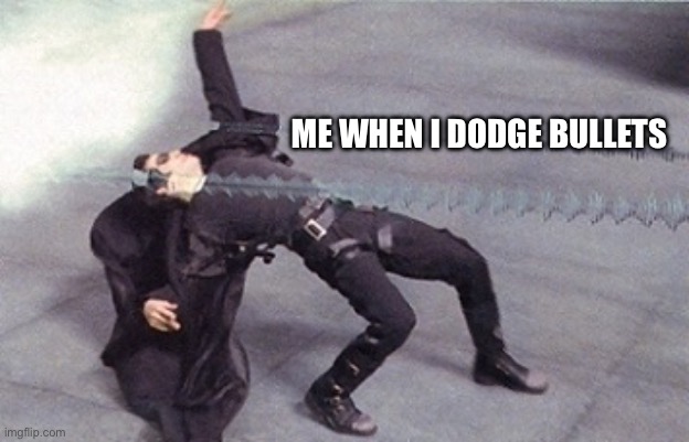 Is ts relatable guys | Me when I dodge bullets | image tagged in neo dodging a bullet matrix | made w/ Imgflip meme maker