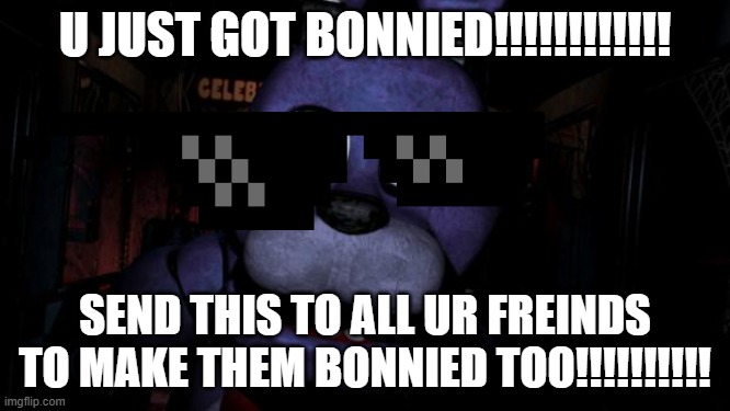 U GOT BONNIED!!!!!!!!!!!!!! | U JUST GOT BONNIED!!!!!!!!!!!! SEND THIS TO ALL UR FREINDS TO MAKE THEM BONNIED TOO!!!!!!!!!! | image tagged in fnaf bonnie,funny memes | made w/ Imgflip meme maker