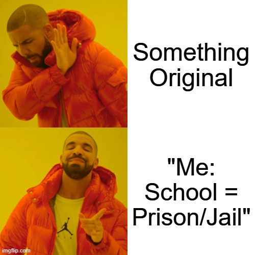 They're the same picture? We get it. | Something Original; "Me: School = Prison/Jail" | image tagged in memes,drake hotline bling,they're the same picture,relatable,alright i get it,imgflip community | made w/ Imgflip meme maker