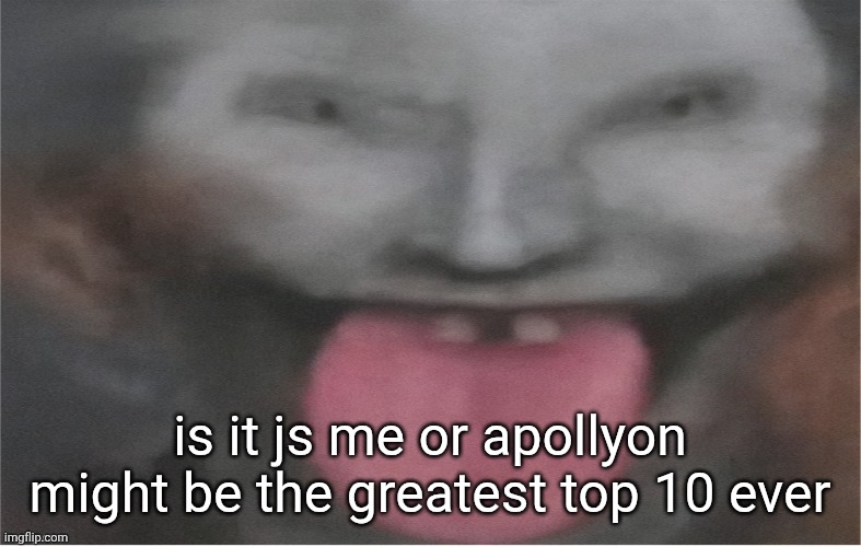 jonkler | is it js me or apollyon might be the greatest top 10 ever | image tagged in jonkler | made w/ Imgflip meme maker
