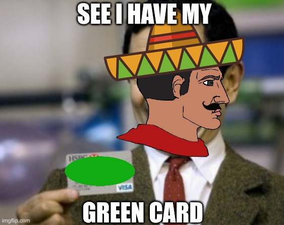 mexoco | see I have my; green card | image tagged in mr bean credit card | made w/ Imgflip meme maker