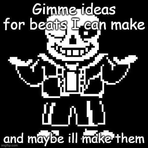 Me? Running out of ideas? Never. | Gimme ideas for beats I can make; and maybe ill make them | image tagged in sans undertale | made w/ Imgflip meme maker