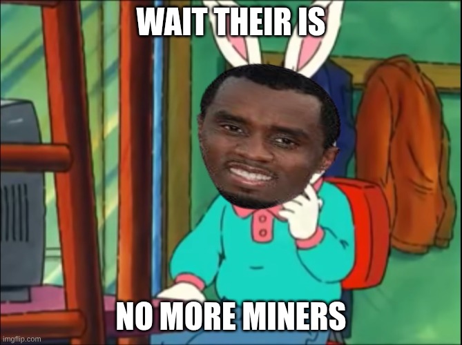 no more | wait their is; no more miners | image tagged in arthur just go on the internet and tell lies | made w/ Imgflip meme maker