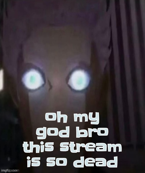oh my god bro this stream is so dead | made w/ Imgflip meme maker