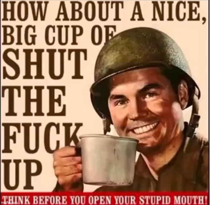 How about a nice big cup of shut the fuck up | image tagged in how about a nice big cup of shut the fuck up | made w/ Imgflip meme maker