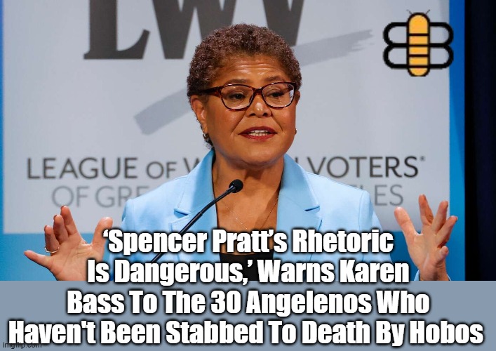 ‘Spencer Pratt’s Rhetoric Is Dangerous,’ Warns Karen Bass To The 30 Angelenos Who Haven't Been Stabbed To Death By Hobos | made w/ Imgflip meme maker