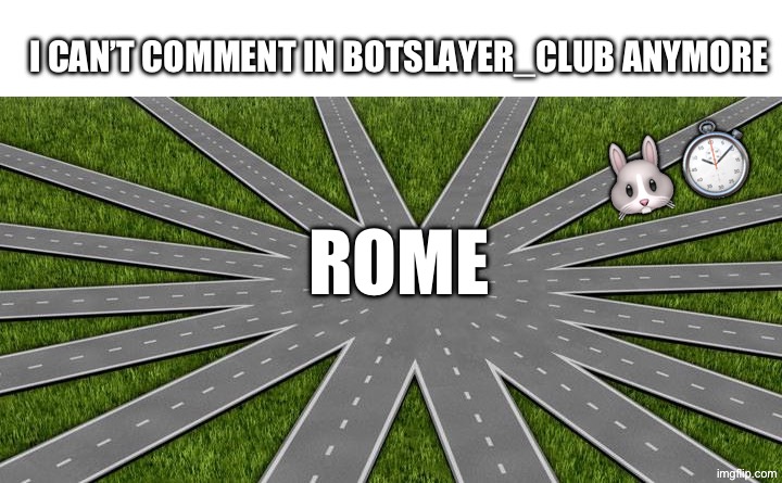 All roads lead to | I can’t comment in botslayer_club anymore; 🐰⏱️; Rome | image tagged in all roads lead to | made w/ Imgflip meme maker