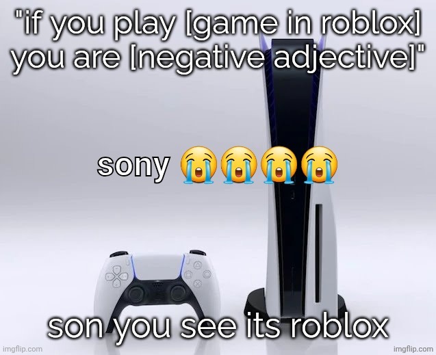 . | "if you play [game in roblox] you are [negative adjective]"; son you see its roblox | image tagged in sony son edition | made w/ Imgflip meme maker