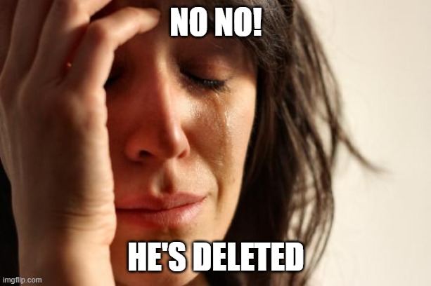 First World Problems Meme | no no! he's deleted | image tagged in memes,first world problems | made w/ Imgflip meme maker
