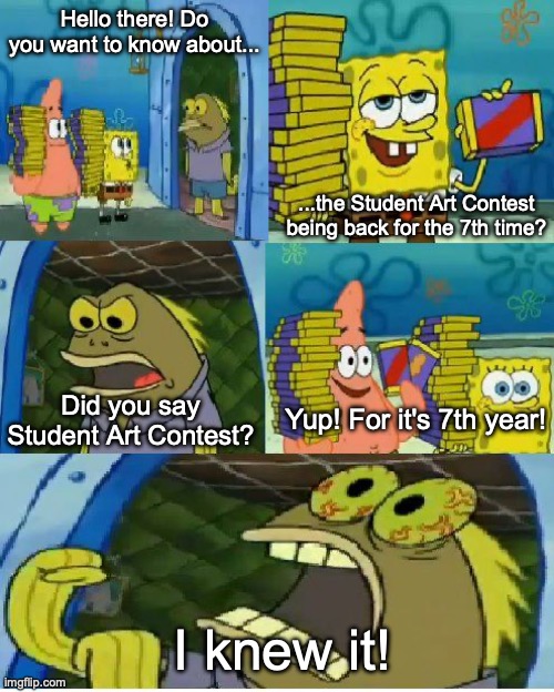 Literally my reaction when I saw it posted on the transit site today (even though, I can feel it...) | Hello there! Do you want to know about... ...the Student Art Contest being back for the 7th time? Yup! For it's 7th year! Did you say Student Art Contest? I knew it! | image tagged in memes,chocolate spongebob | made w/ Imgflip meme maker