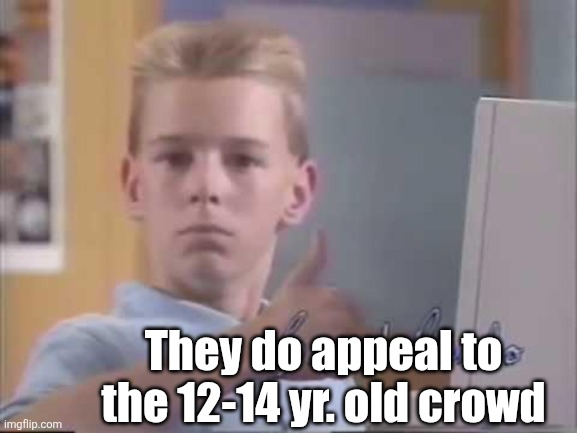 Brent Rambo | They do appeal to the 12-14 yr. old crowd | image tagged in brent rambo | made w/ Imgflip meme maker