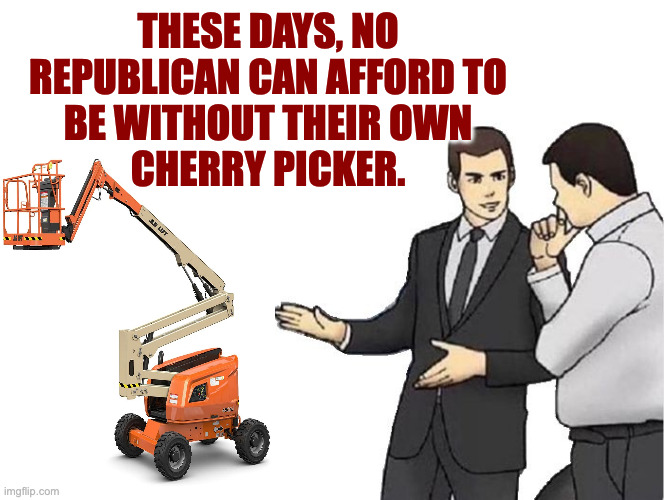 Car Salesman Slaps Hood Meme | these days, no
republican can afford to
be without their own
cherry picker. | image tagged in memes,car salesman slaps hood | made w/ Imgflip meme maker