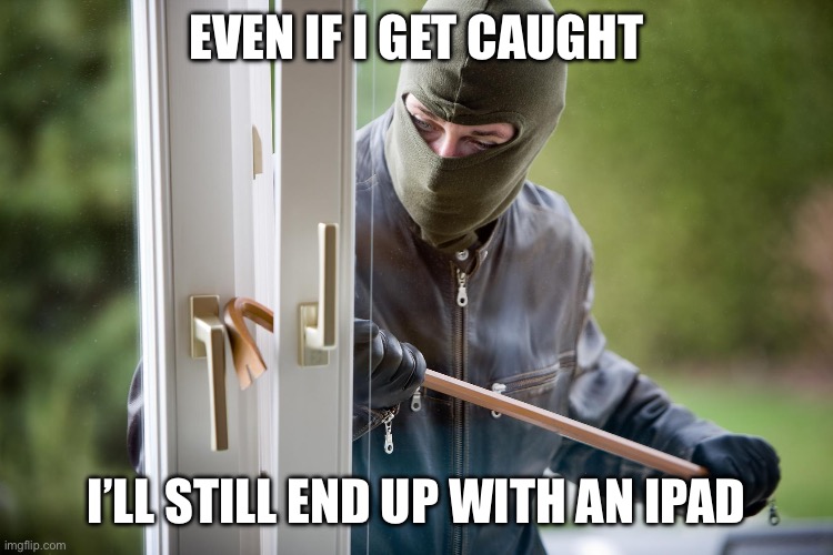 Burglar | Even if I get caught I’ll still end up with an ipad | image tagged in burglar | made w/ Imgflip meme maker