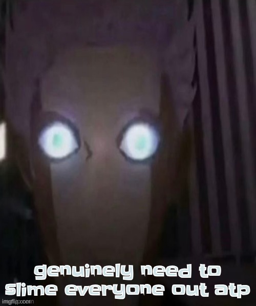 not just someone, ALL of us | genuinely need to slime everyone out atp | made w/ Imgflip meme maker