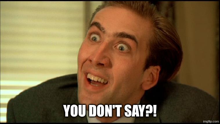 You Don't Say - Nicholas Cage | YOU DON'T SAY?! | image tagged in you don't say - nicholas cage | made w/ Imgflip meme maker