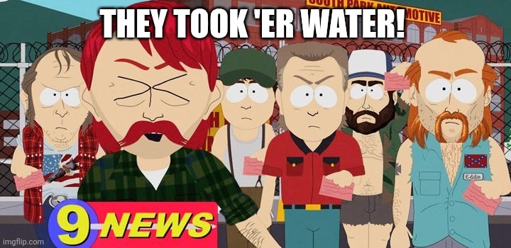 They took er jobs! | THEY TOOK 'ER WATER! | image tagged in they took er water | made w/ Imgflip meme maker