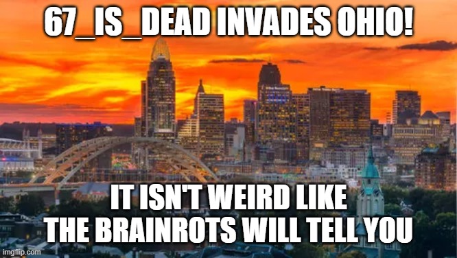 67_is_dead Invades Ohio! | 67_is_dead invades ohio! It isn't weird like the brainrots will tell you | made w/ Imgflip meme maker