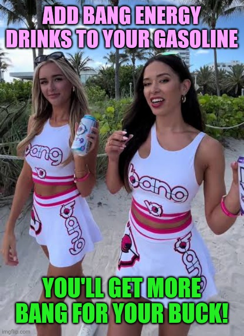 Add Bang energy drinks to your gasoline You'll get more Bang for your buck! | made w/ Imgflip meme maker