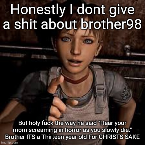 Auditor's Rebecca Chambers temp | Honestly I dont give a shit about brother98; But holy fuck the way he said "Hear your mom screaming in horror as you slowly die." Brother ITS a Thirteen year old For CHRISTS SAKE | image tagged in images - 2026-05-10t173135 995 jpeg | made w/ Imgflip meme maker