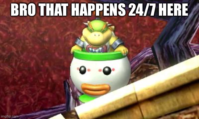 Suspicious Bowser Jr. | Bro that happens 24/7 here | image tagged in suspicious bowser jr | made w/ Imgflip meme maker