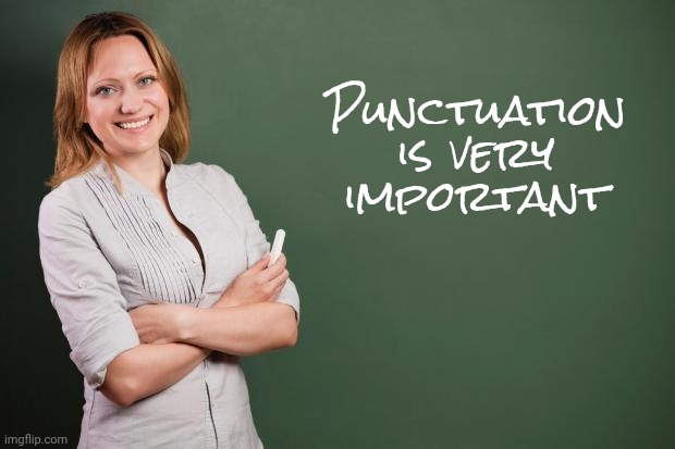 Punctuation is very important | image tagged in teacher meme | made w/ Imgflip meme maker