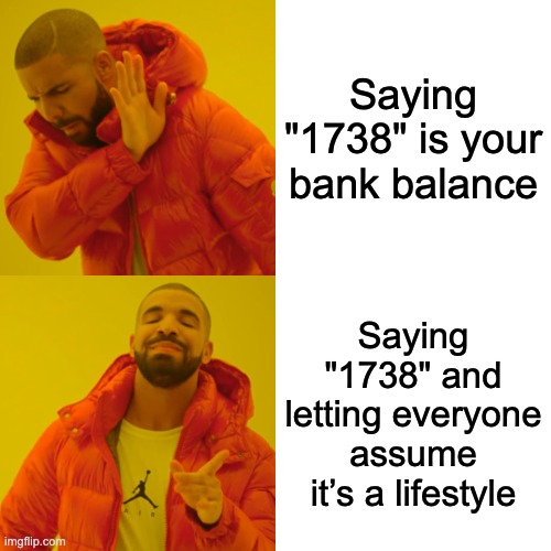 Drake Hotline Bling Meme | Saying "1738" is your bank balance; Saying "1738" and letting everyone assume it’s a lifestyle | image tagged in memes,drake hotline bling | made w/ Imgflip meme maker