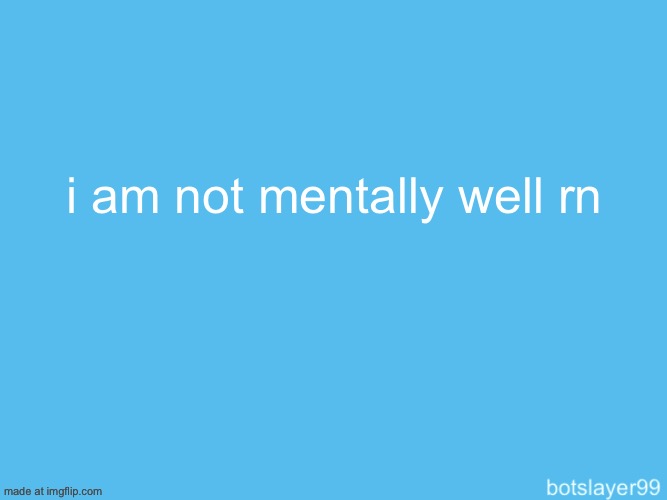 i am traumatized | i am not mentally well rn | image tagged in botslayer announcement temp | made w/ Imgflip meme maker