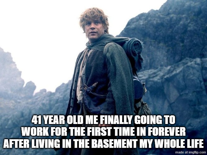 Imagine: Working | 41 year old me finally going to work for the first time in forever after living in the basement my whole life | image tagged in work | made w/ Imgflip meme maker
