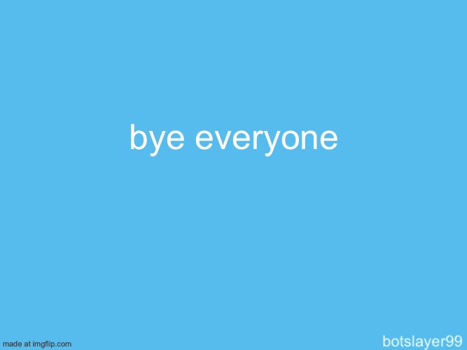 botslayer announcement temp | bye everyone | image tagged in botslayer announcement temp | made w/ Imgflip meme maker