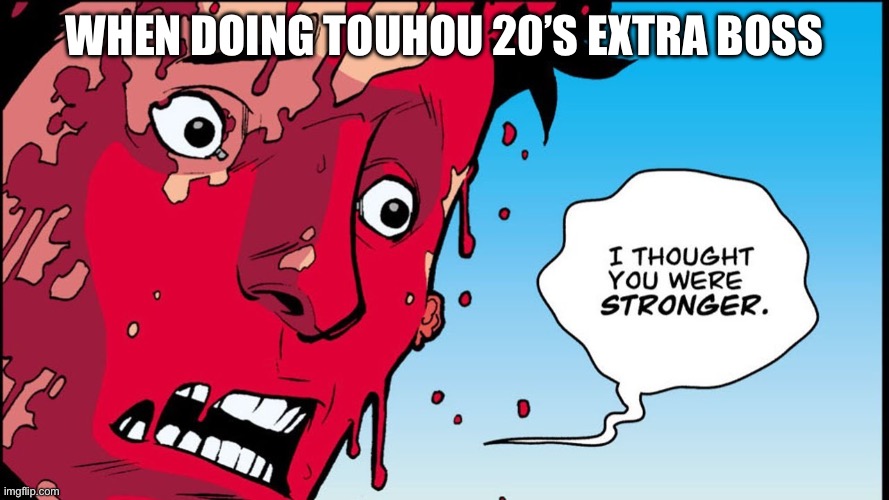 Touhou 20’s Extra Boss | When doing Touhou 20’s Extra Boss | image tagged in i thought you were stronger | made w/ Imgflip meme maker
