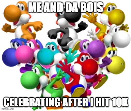 Me and da bois (typo fixed) | me and da bois; celebrating after i hit 10k | image tagged in yoshi and his pals | made w/ Imgflip meme maker
