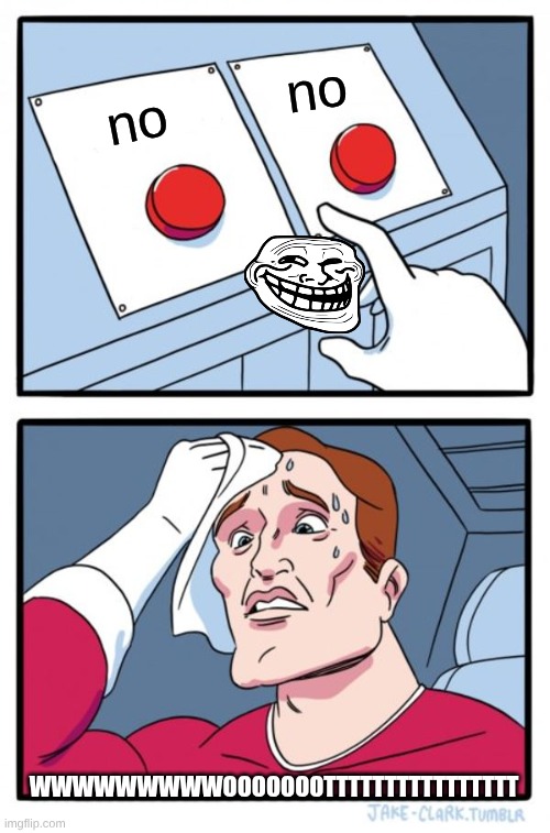 Two Buttons | no; no; wwwwwwwwwoooooootttttttttttttttt | image tagged in memes,two buttons | made w/ Imgflip meme maker