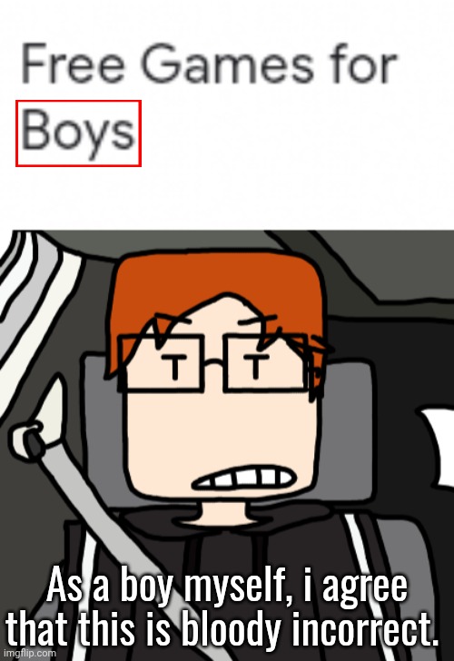 As a boy myself, i agree that this is bloody incorrect. | image tagged in mc in the car | made w/ Imgflip meme maker