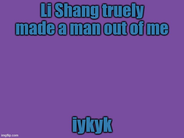 Li Shang truely made a man out of me; iykyk | made w/ Imgflip meme maker