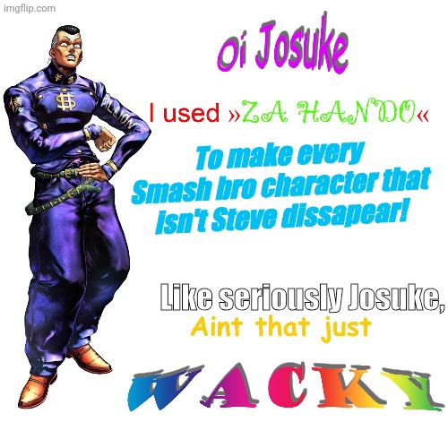 Oi Josuke | To make every Smash bro character that isn't Steve dissapear! Like seriously Josuke, | image tagged in oi josuke,memes,jjba,jojo's bizarre adventure | made w/ Imgflip meme maker