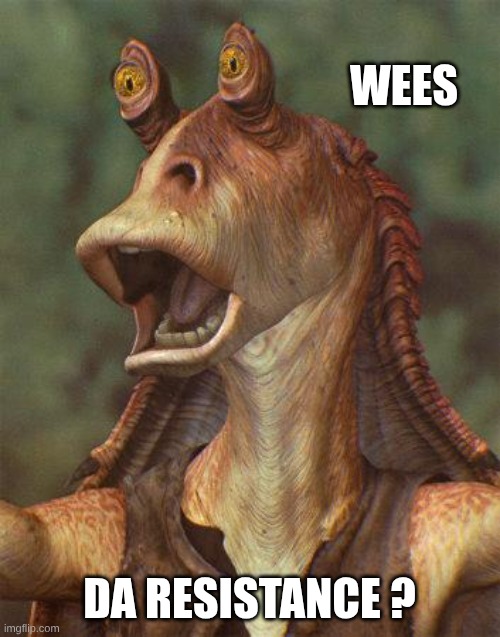 star wars jar jar binks | Wees Da resistance ? | image tagged in star wars jar jar binks | made w/ Imgflip meme maker
