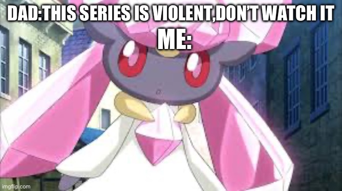 Diancie stare | Dad:this series is violent,don’t Watch it; Me: | image tagged in diancie stare | made w/ Imgflip meme maker