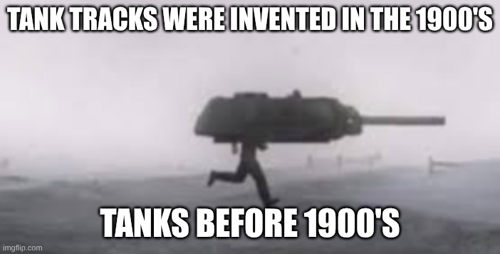 human super soldier tank | tank tracks were invented in the 1900's; tanks before 1900's | image tagged in screenshot 2026-05-13 9 43 23 pm png | made w/ Imgflip meme maker